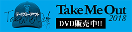 『TakeMeOut2018』DVD発売中！